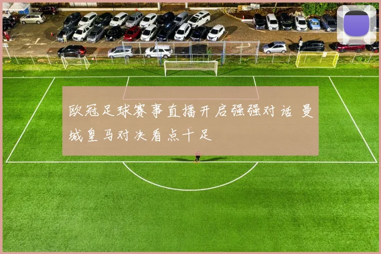 欧冠足球赛事直播开启强强对话 曼城皇马对决看点十足