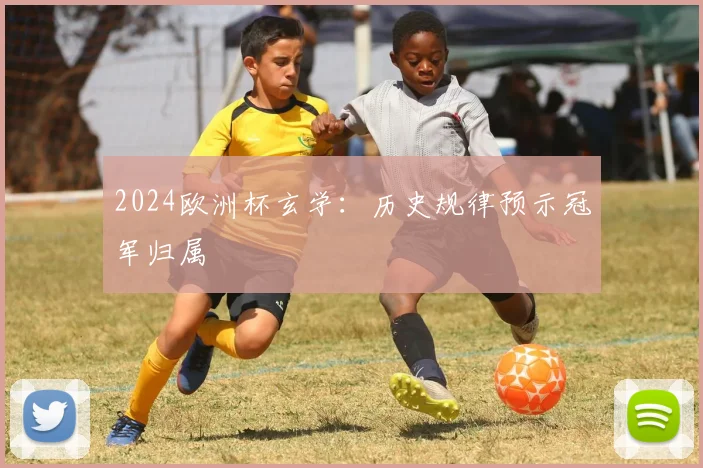 2024欧洲杯玄学：历史规律预示冠军归属