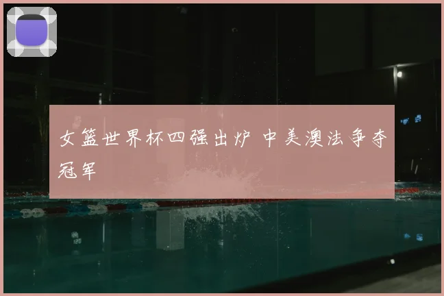女篮世界杯四强出炉 中美澳法争夺冠军