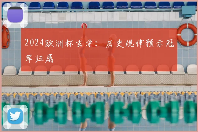 2024欧洲杯玄学:历史规律预示冠军归属