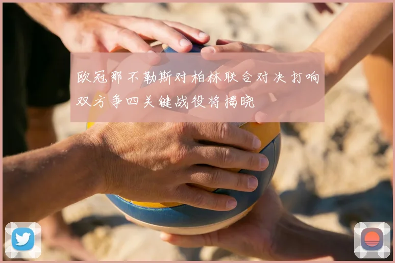 欧冠那不勒斯对柏林联合对决打响双方争四关键战役将揭晓