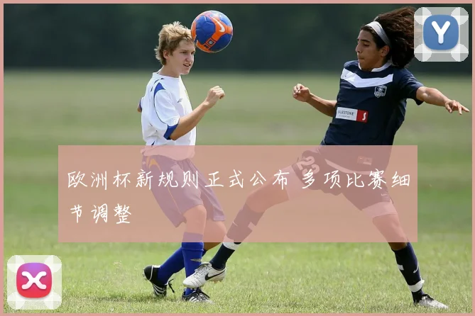 欧洲杯新规则正式公布 多项比赛细节调整