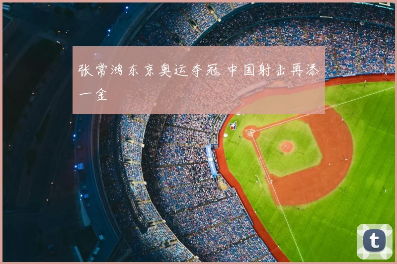 张常鸿东京奥运夺冠 中国射击再添一金
