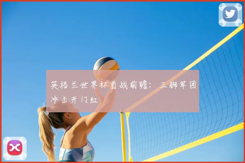 英格兰世界杯首战前瞻:三狮军团冲击开门红