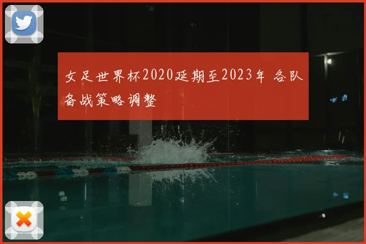 女足世界杯2020延期至2023年 各队备战策略调整