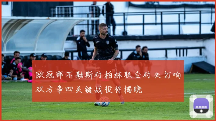 欧冠那不勒斯对柏林联合对决打响双方争四关键战役将揭晓