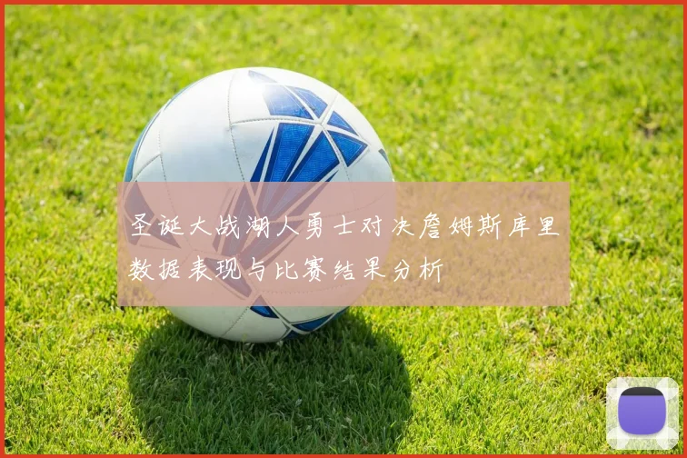 圣诞大战湖人勇士对决詹姆斯库里数据表现与比赛结果分析