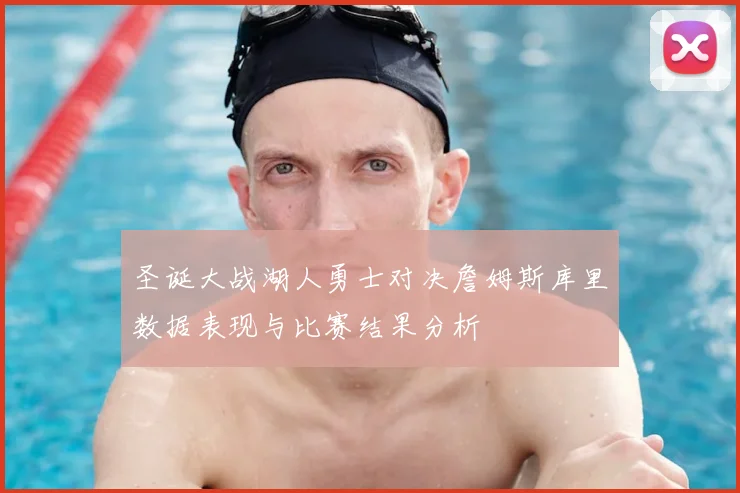 圣诞大战湖人勇士对决詹姆斯库里数据表现与比赛结果分析