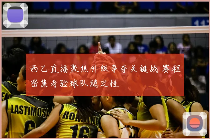 西乙直播聚焦升级争夺关键战 赛程密集考验球队稳定性