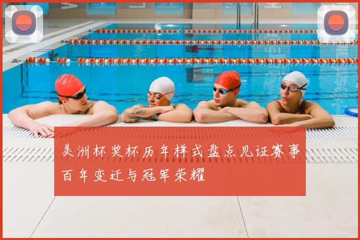 美洲杯奖杯历年样式盘点见证赛事百年变迁与冠军荣耀