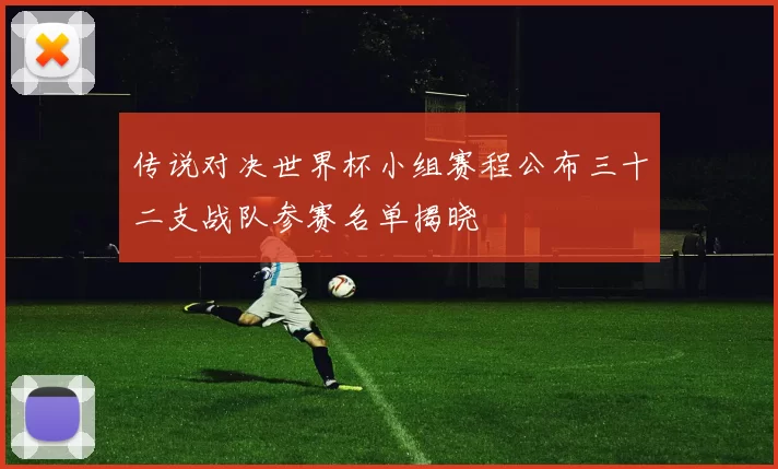 传说对决世界杯小组赛程公布三十二支战队参赛名单揭晓