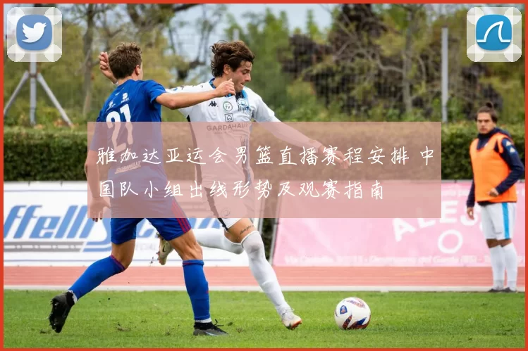 雅加达亚运会男篮直播赛程安排 中国队小组出线形势及观赛指南