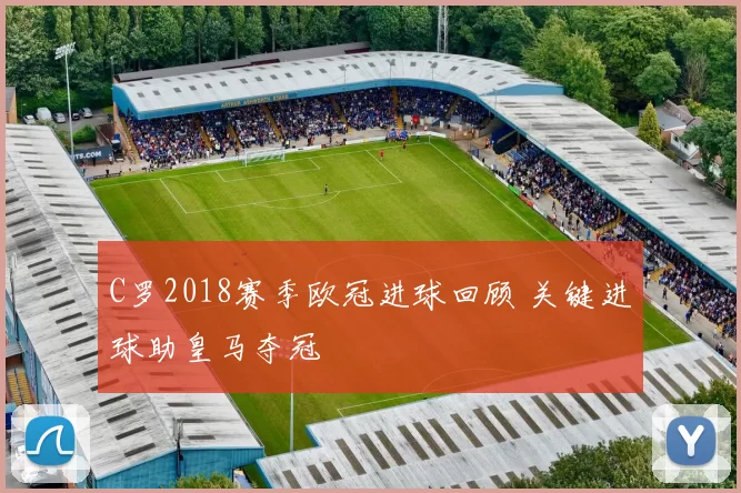 C罗2018赛季欧冠进球回顾 关键进球助皇马夺冠