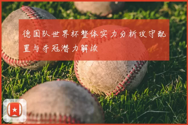 德国队世界杯整体实力分析攻守配置与夺冠潜力解读