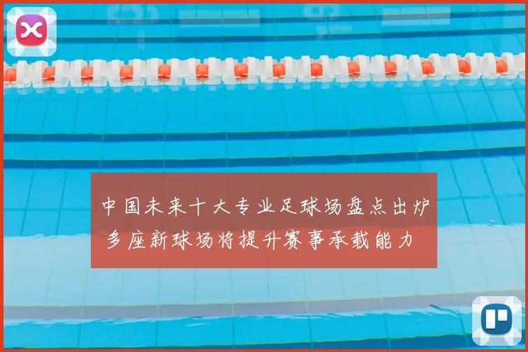 中国未来十大专业足球场盘点出炉 多座新球场将提升赛事承载能力