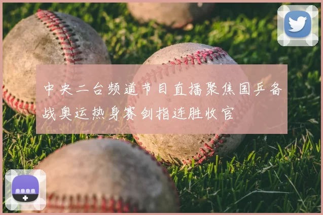 中央二台频道节目直播聚焦国乒备战奥运热身赛剑指连胜收官