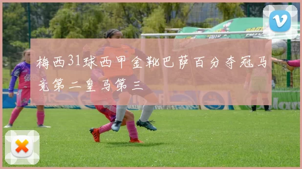 梅西31球西甲金靴巴萨百分夺冠马竞第二皇马第三