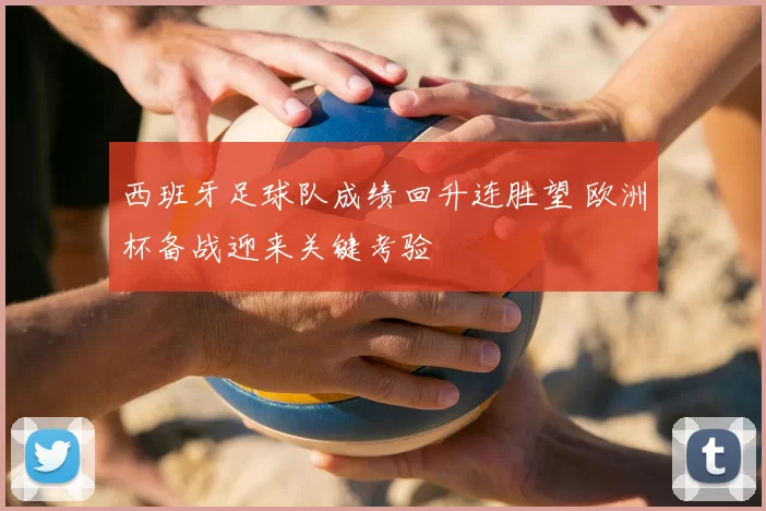 西班牙足球队成绩回升连胜望 欧洲杯备战迎来关键考验