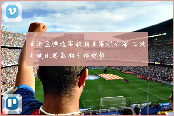 亚洲区预选赛叙利亚赛程公布 三场关键比赛影响出线形势