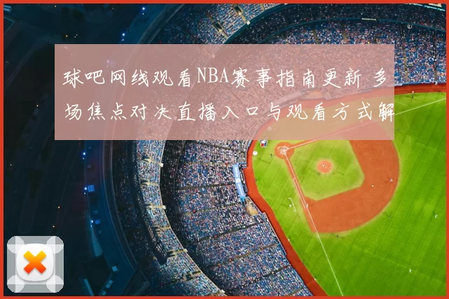 球吧网线观看NBA赛事指南更新 多场焦点对决直播入口与观看方式解析