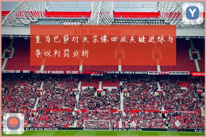 皇马巴萨对决录像回放关键进球与争议判罚分析