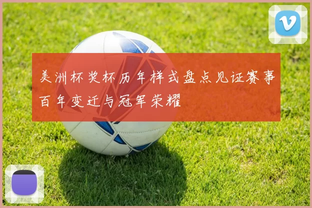 美洲杯奖杯历年样式盘点见证赛事百年变迁与冠军荣耀