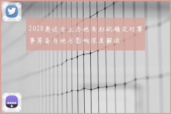 2028奥运会主办地洛杉矶确定对赛事筹备与地方影响深度解读