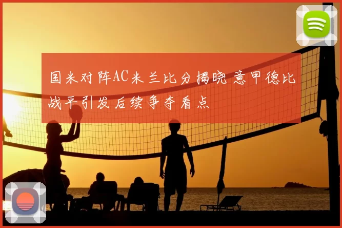 国米对阵AC米兰比分揭晓 意甲德比战平引发后续争夺看点