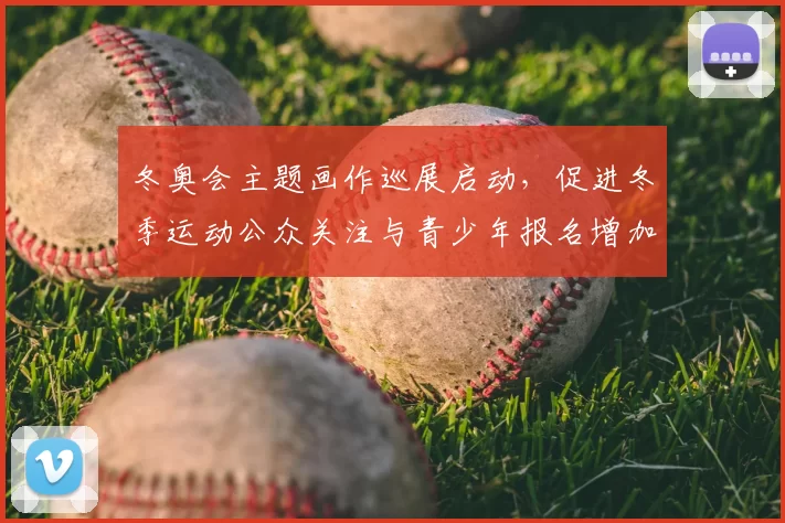冬奥会主题画作巡展启动，促进冬季运动公众关注与青少年报名增加