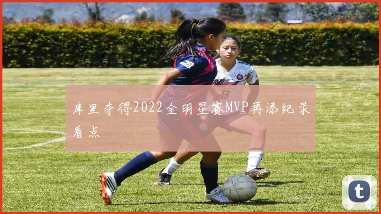 库里夺得2022全明星赛MVP再添纪录看点