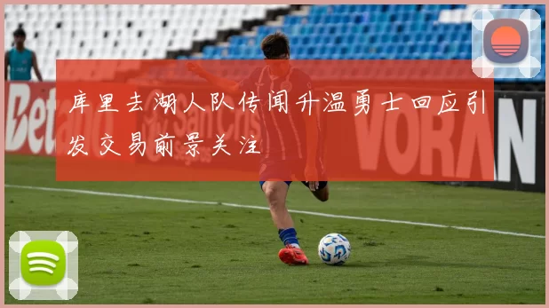 库里去湖人队传闻升温勇士回应引发交易前景关注