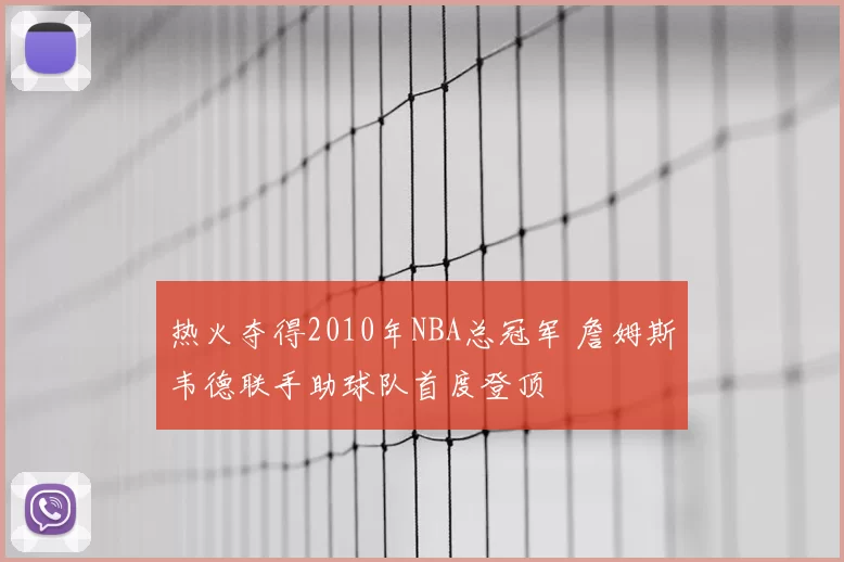 热火夺得2010年NBA总冠军 詹姆斯韦德联手助球队首度登顶